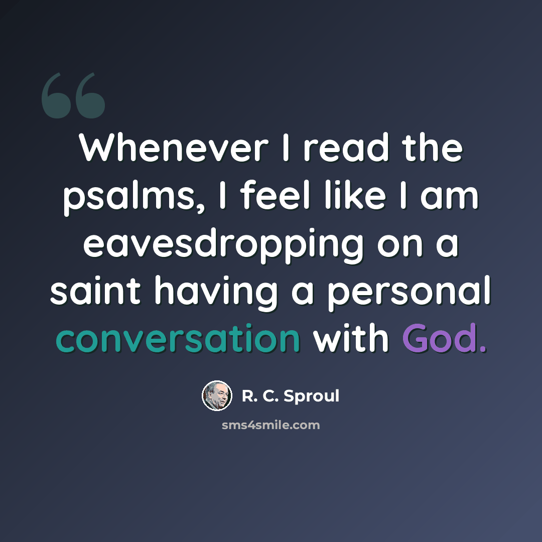 “Whenever I read the psalms, I feel like I am eavesdropping on a saint having a personal conversation with God.” quote by R. C. Sproul
