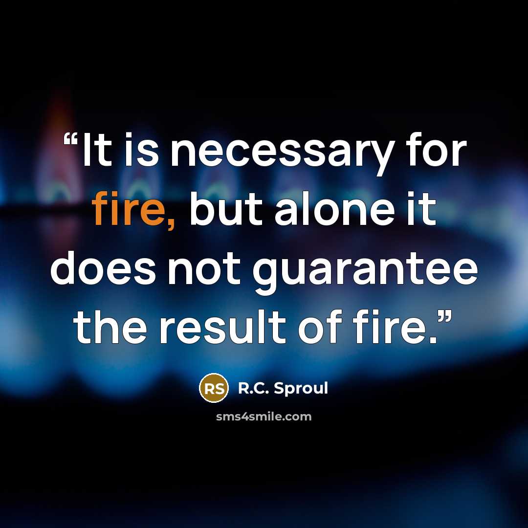 “It is necessary for fire, but alone it does not guarantee the result of fire.” quote by R.C. Sproul
