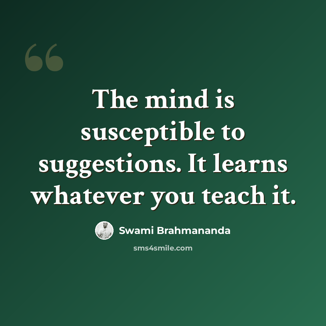 “The mind is susceptible to suggestions. It learns whatever you teach it.” quote by Swami Brahmananda