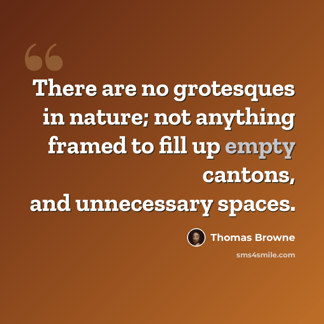 “There are no grotesques in nature; not anything framed to fill up empty cantons, and unnecessary spaces.” quote by Thomas Browne