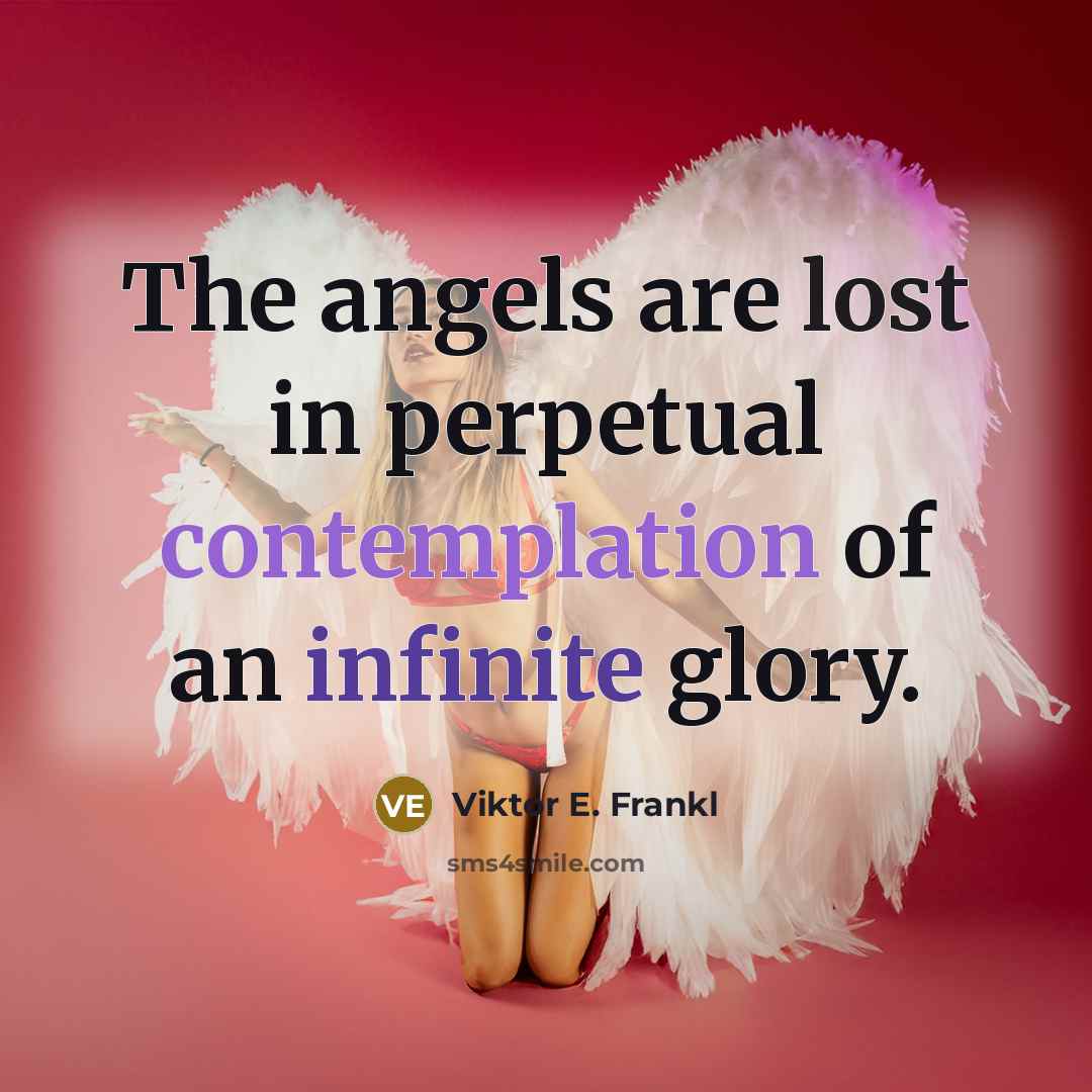 “The angels are lost in perpetual contemplation of an infinite glory.” quote by Viktor E. Frankl