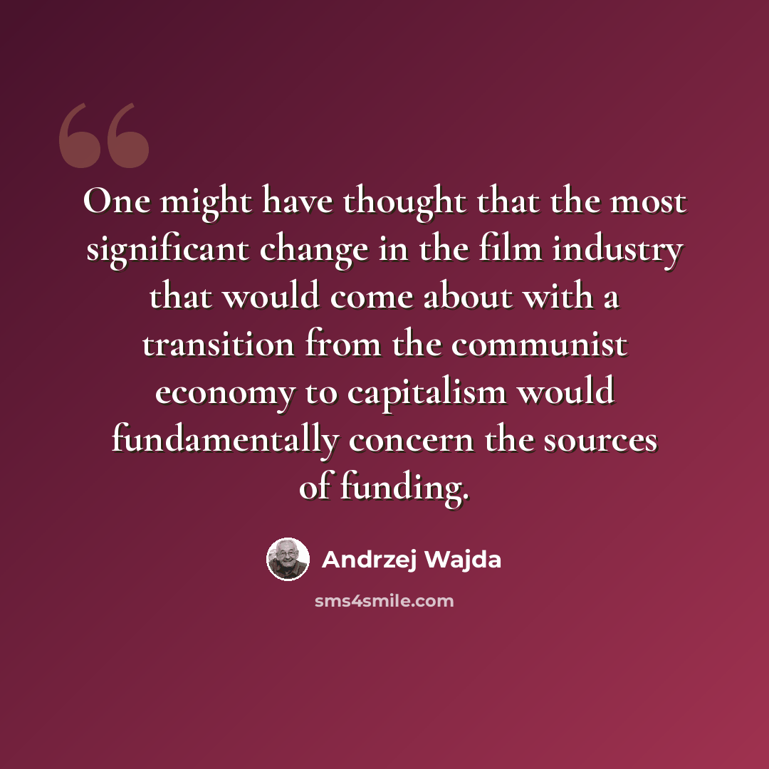 “One might have thought that the most significant change in the film industry that would come about with a transition from the communist economy to capitalism would fundamentally concern the sources of funding.” quote by Andrzej Wajda