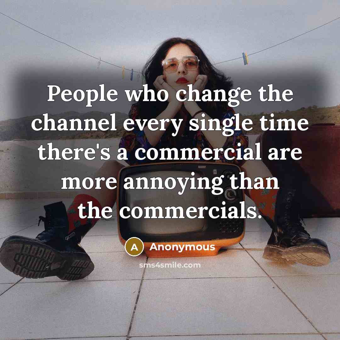 “People who change the channel every single time there's a commercial are more annoying than the commercials.” quote by Anonymous