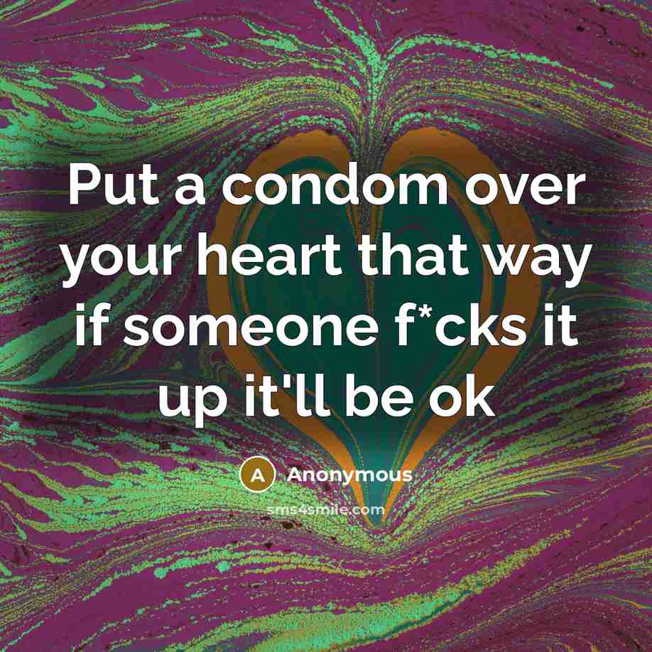 “Put a condom over your heart that way if someone f*cks it up it'll be ok” quote by Anonymous