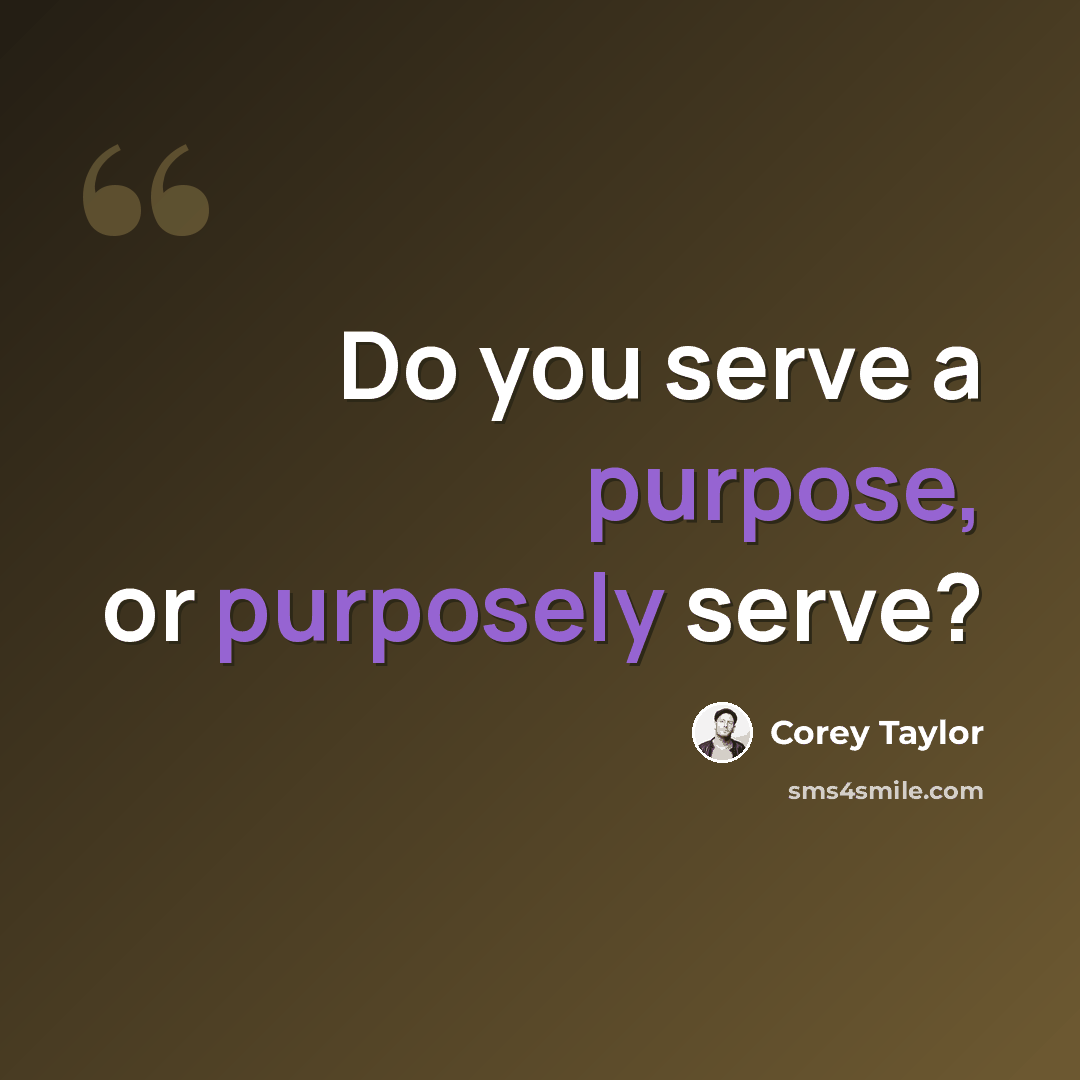 “Do you serve a purpose, or purposely serve?” quote by Corey Taylor
