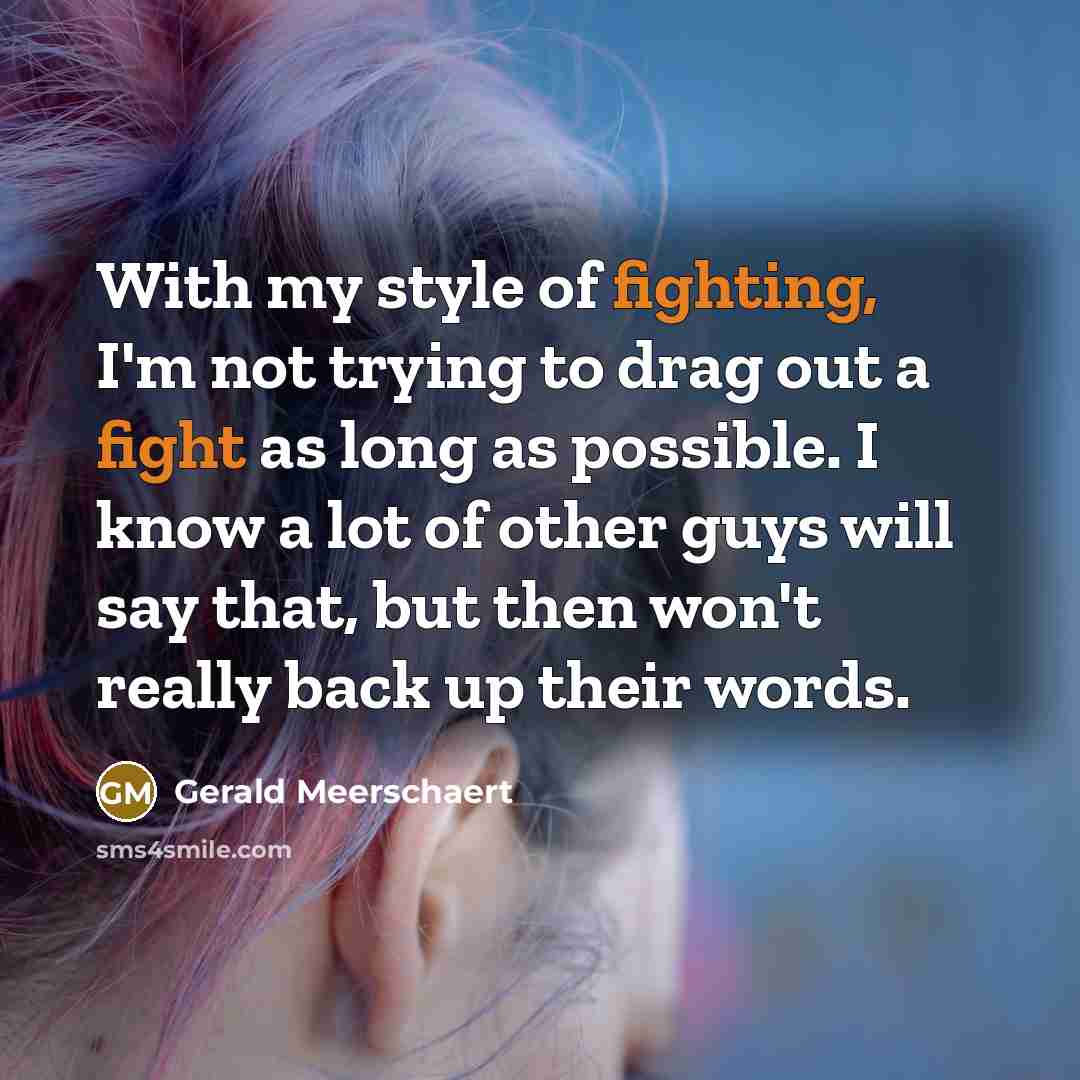 “With my style of fighting, I'm not trying to drag out a fight as long as possible. I know a lot of other guys will say that, but then won't really back up their words.” quote by Gerald Meerschaert