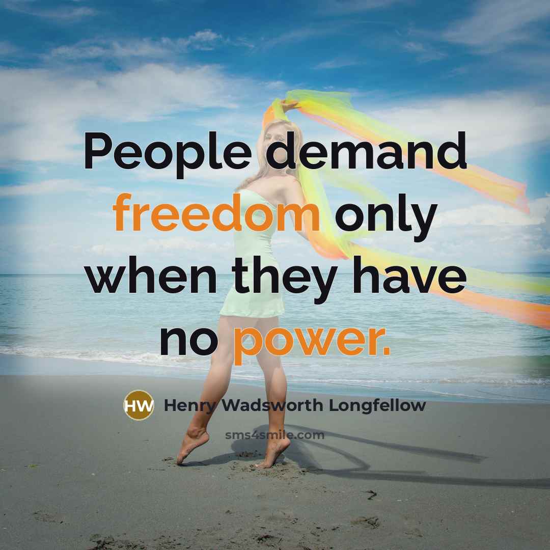 “People demand freedom only when they have no power.” quote by Henry Wadsworth Longfellow
