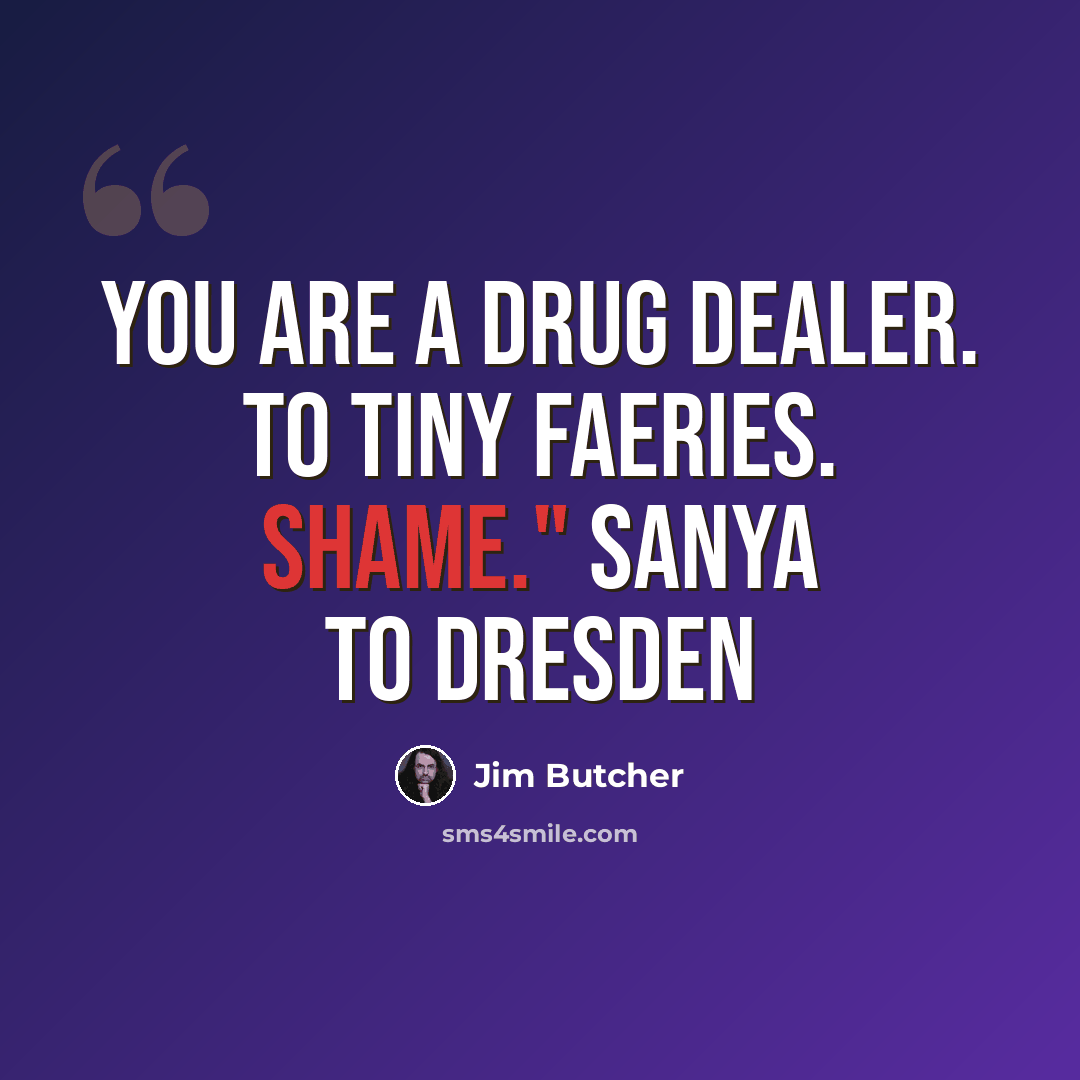“You are a drug dealer. To tiny faeries. Shame." Sanya to Dresden” quote by Jim Butcher