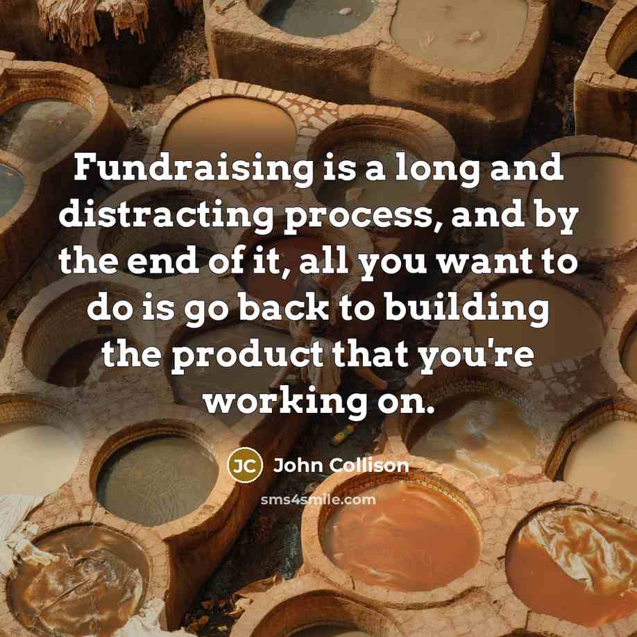 “Fundraising is a long and distracting process, and by the end of it, all you want to do is go back to building the product that you're working on.” quote by John Collison