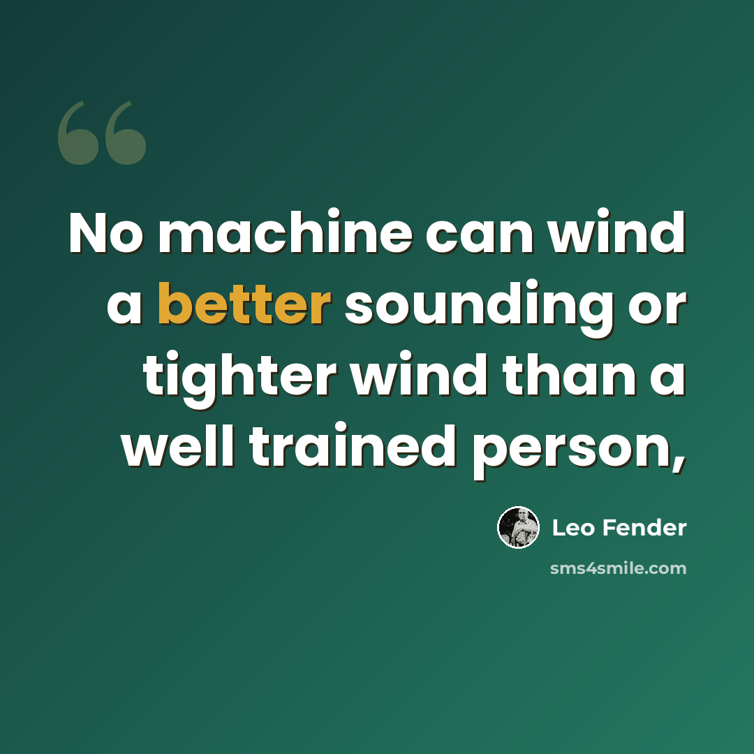 “No machine can wind a better sounding or tighter wind than a well trained person,” quote by Leo Fender