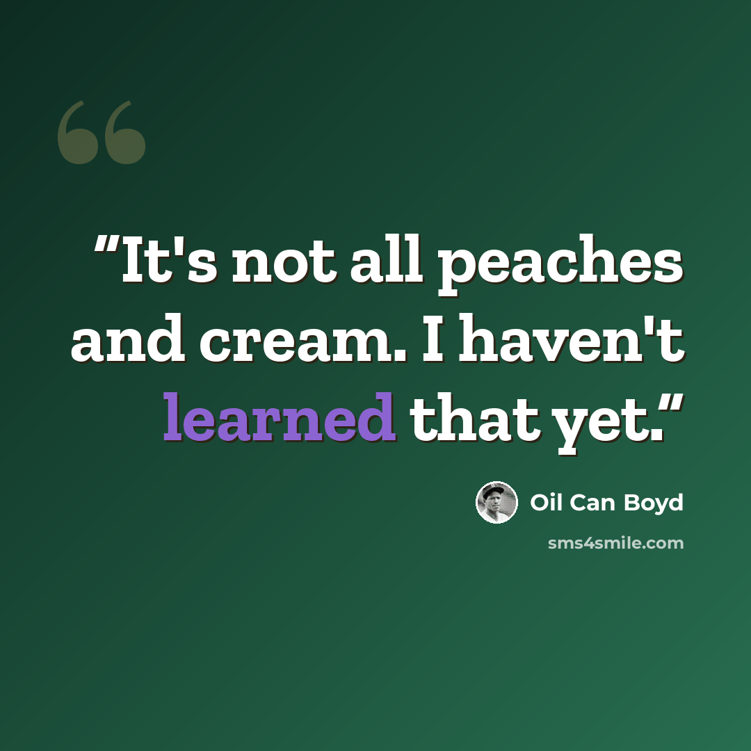 “It's not all peaches and cream. I haven't learned that yet.” quote by Oil Can Boyd