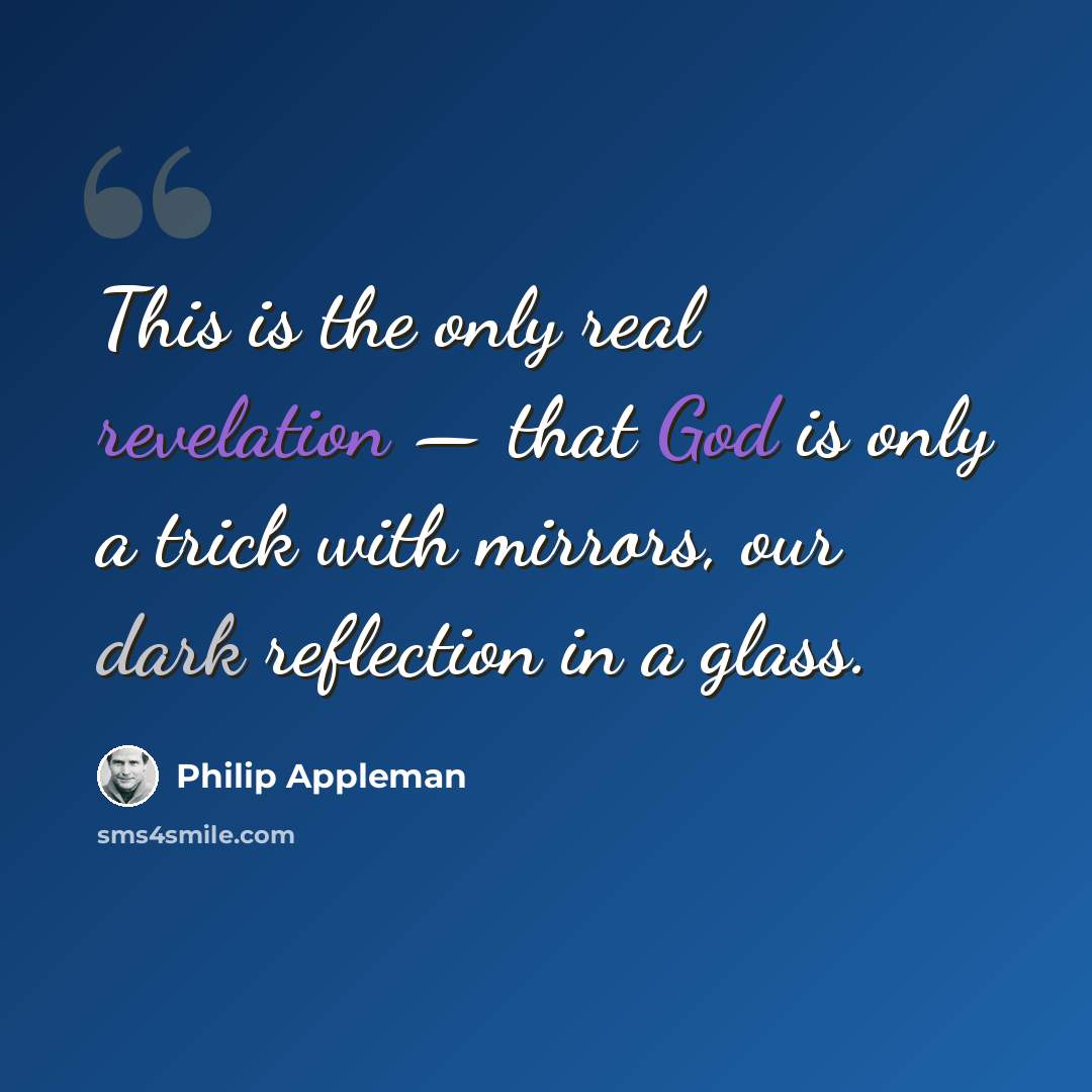 “This is the only real revelation — that God is only a trick with mirrors, our dark reflection in a glass.” quote by Philip Appleman