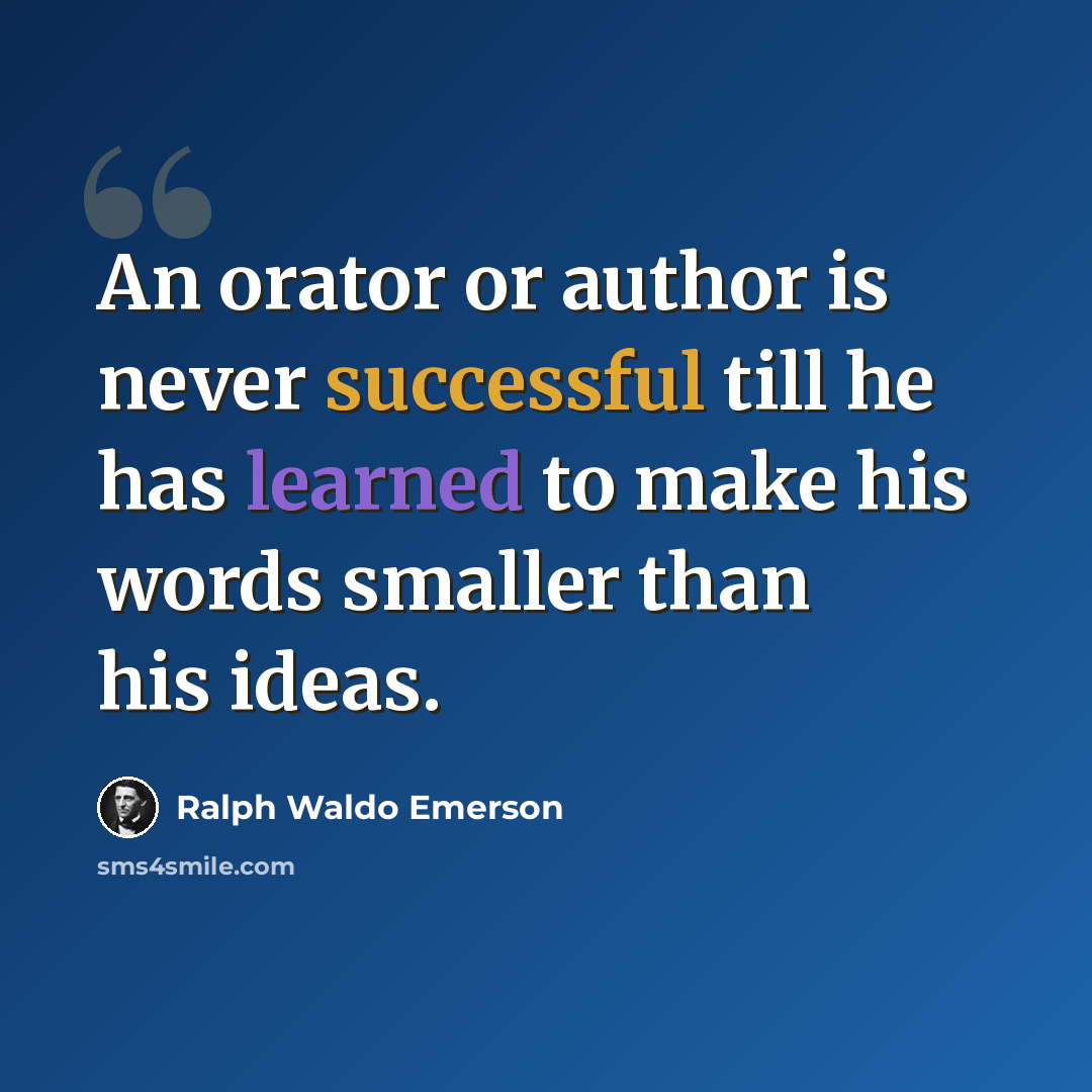 “An orator or author is never successful till he has learned to make his words smaller than his ideas.” quote by Ralph Waldo Emerson