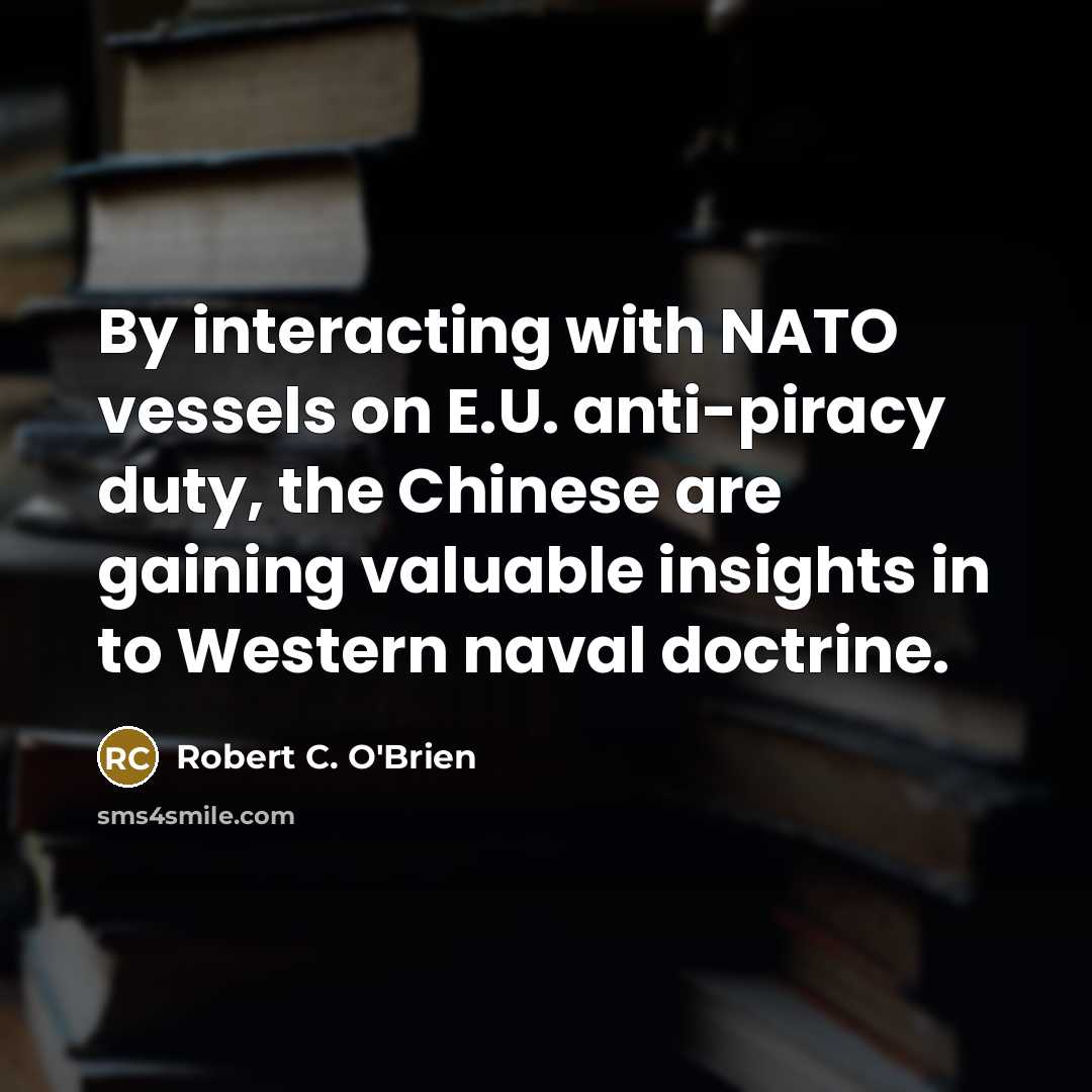“By interacting with NATO vessels on E.U. anti-piracy duty, the Chinese are gaining valuable insights in to Western naval doctrine.” quote by Robert C. O'Brien