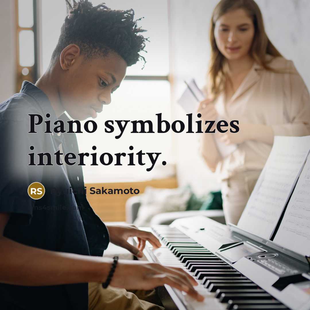 “Piano symbolizes interiority.” quote by Ryuichi Sakamoto
