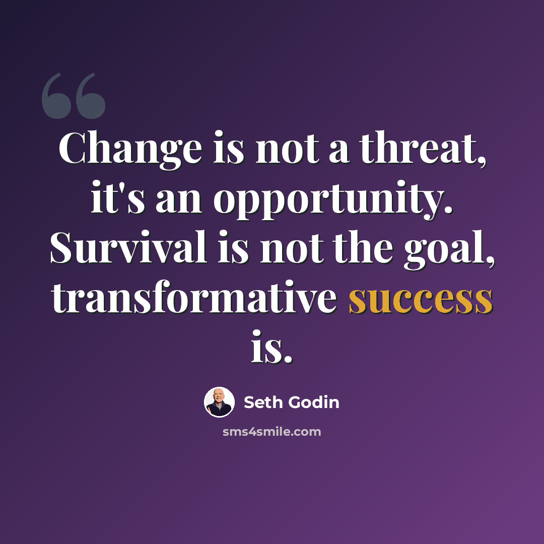 “Change is not a threat, it's an opportunity. Survival is not the goal, transformative success is.” quote by Seth Godin
