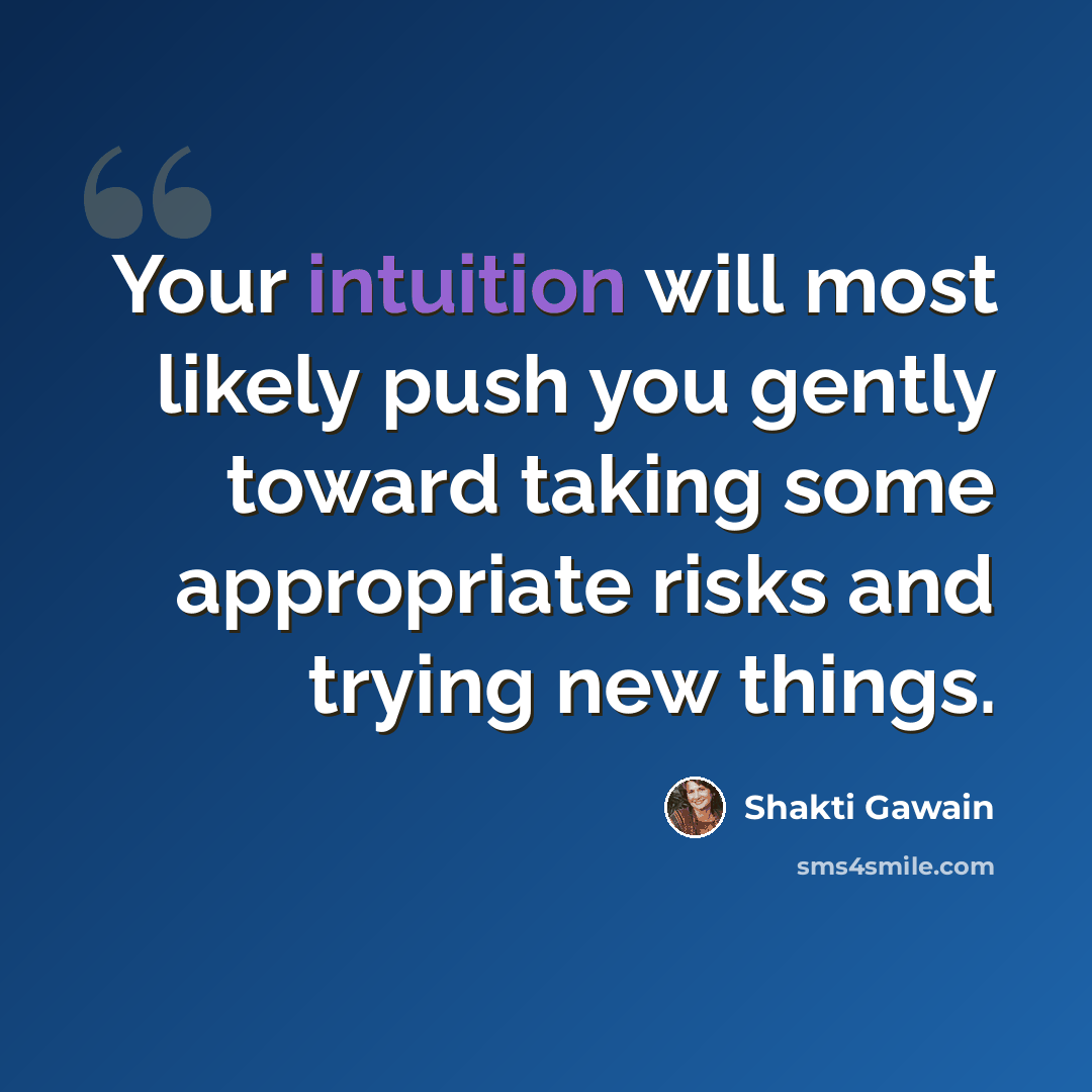 “Your intuition will most likely push you gently toward taking some appropriate risks and trying new things.” quote by Shakti Gawain