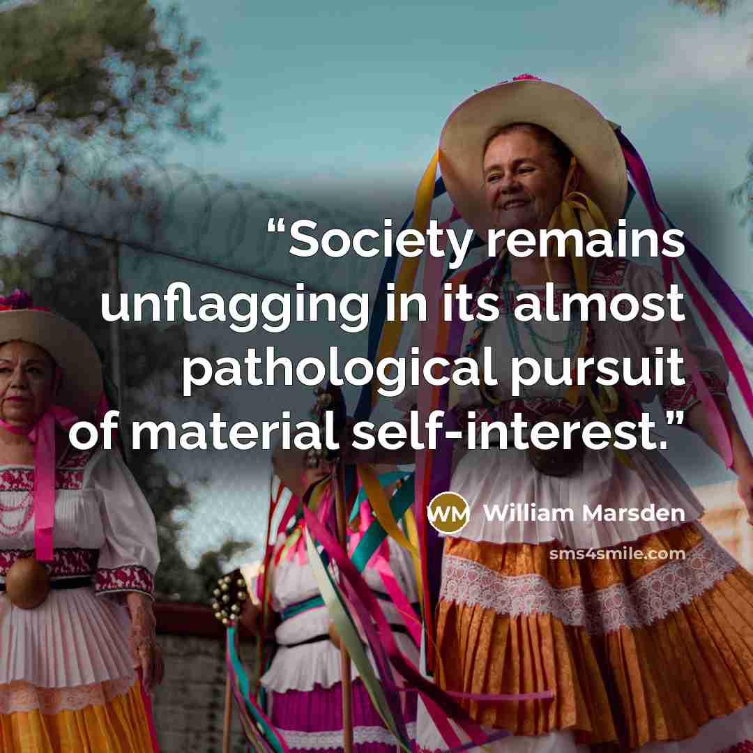 “Society remains unflagging in its almost pathological pursuit of material self-interest.” quote by William Marsden