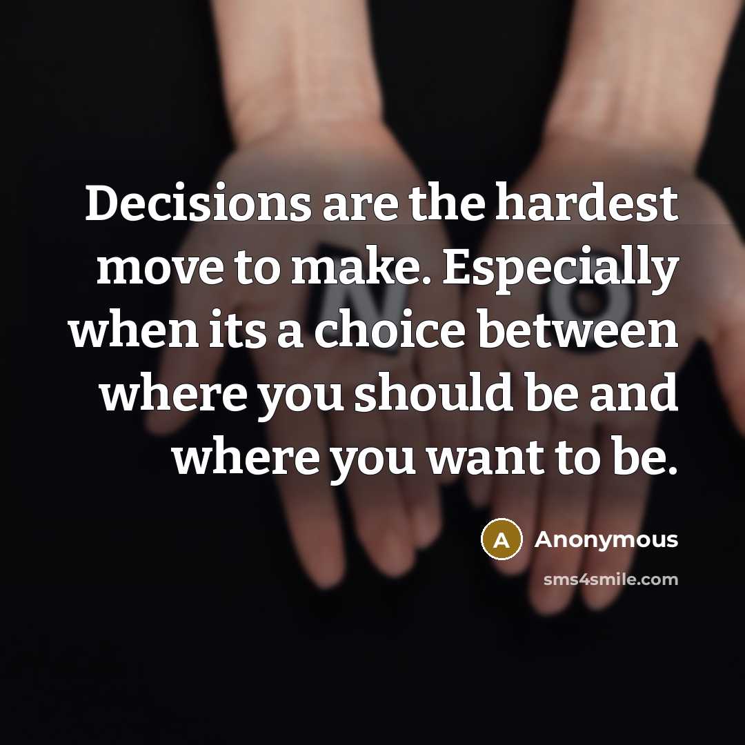 “Decisions are the hardest move to make. Especially when its a choice between where you should be and where you want to be.” quote by Anonymous