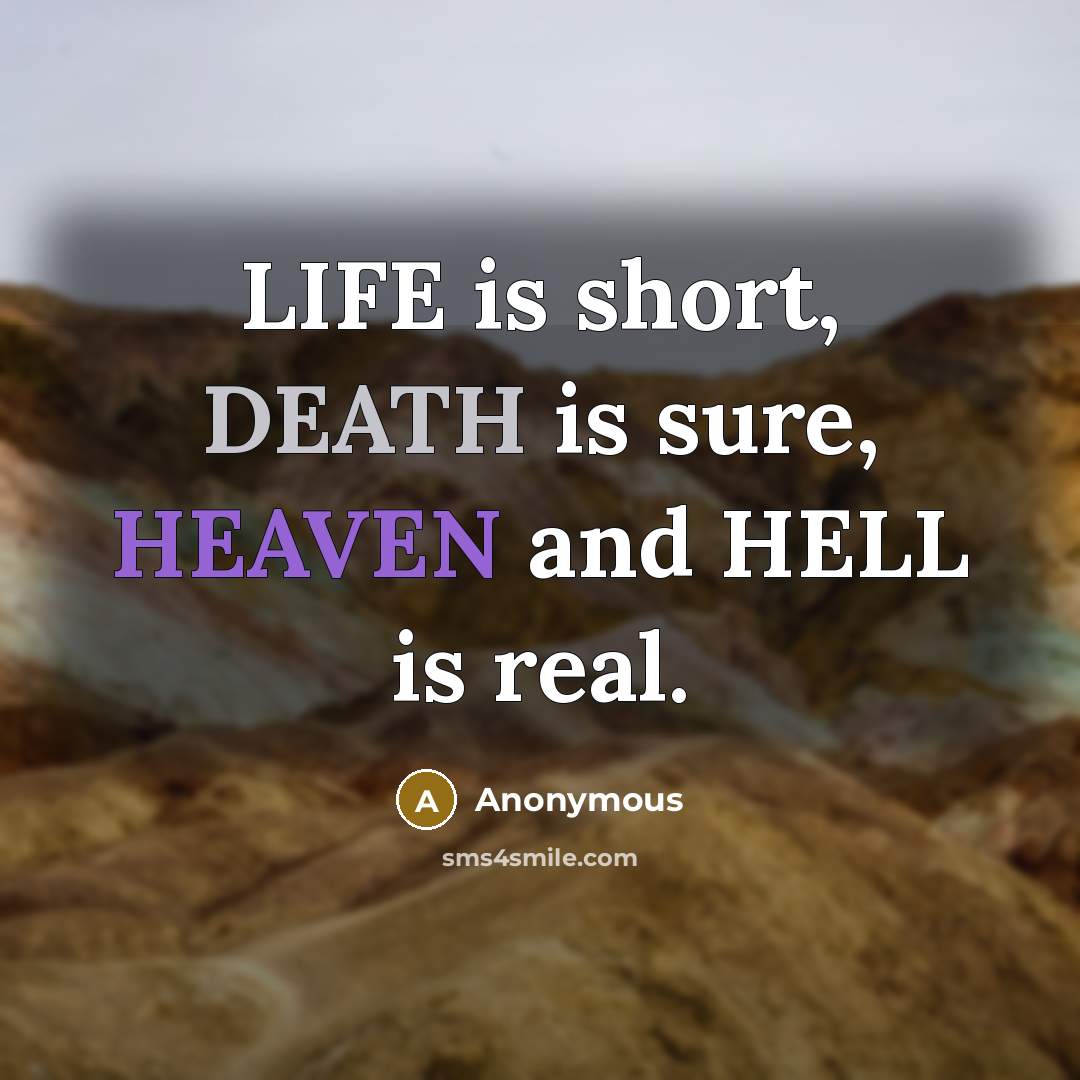 “LIFE is short, DEATH is sure, HEAVEN and HELL is real.” quote by Anonymous
