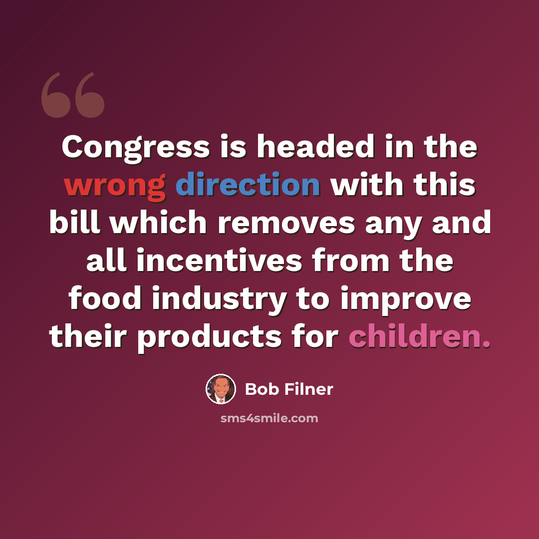 “Congress is headed in the wrong direction with this bill which removes any and all incentives from the food industry to improve their products for children.” quote by Bob Filner