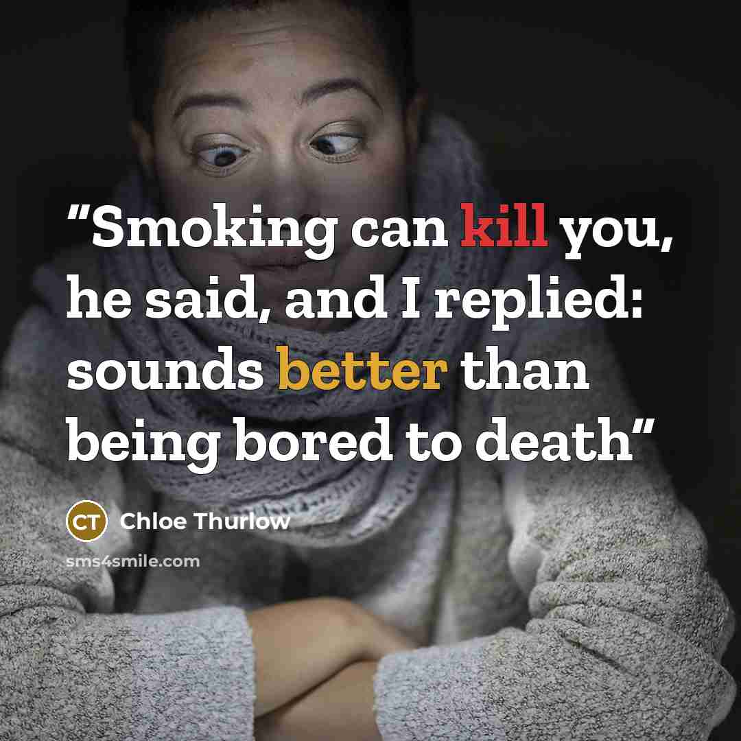 “Smoking can kill you, he said, and I replied: sounds better than being bored to death” quote by Chloe Thurlow