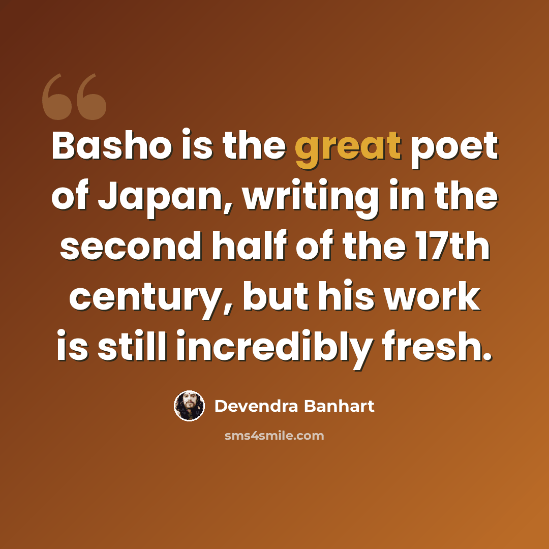“Basho is the great poet of Japan, writing in the second half of the 17th century, but his work is still incredibly fresh.” quote by Devendra Banhart