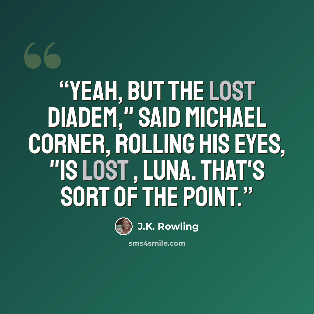 “Yeah, but the lost diadem," said Michael Corner, rolling his eyes, "is lost , Luna. That's sort of the point.” quote by J.K. Rowling