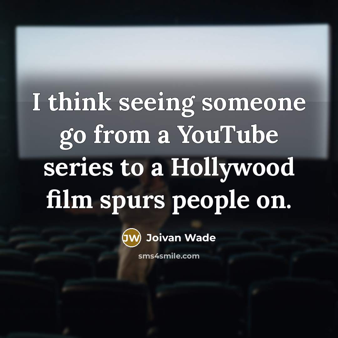 “I think seeing someone go from a YouTube series to a Hollywood film spurs people on.” quote by Joivan Wade