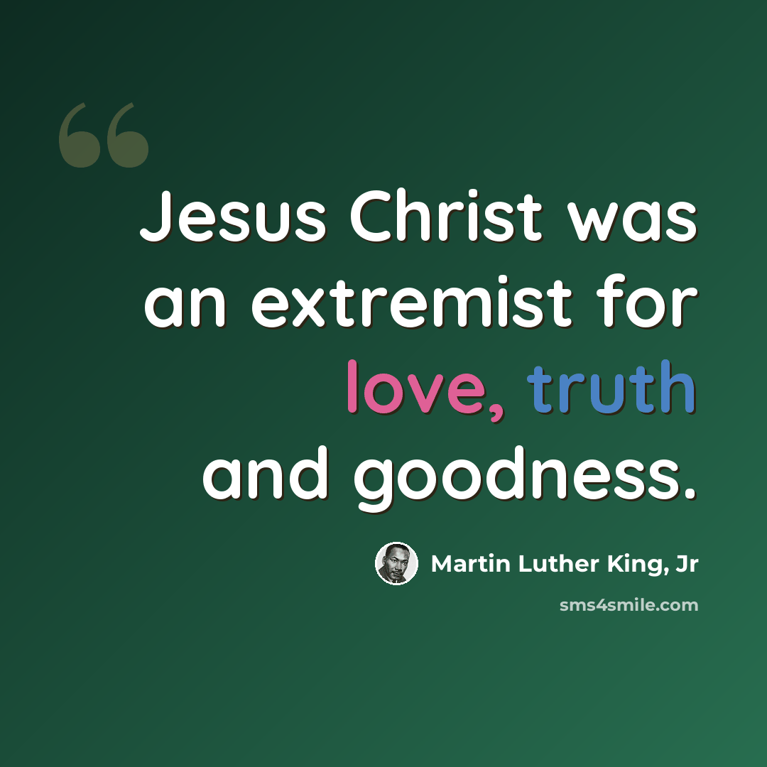 “Jesus Christ was an extremist for love, truth and goodness.” quote by Martin Luther King, Jr