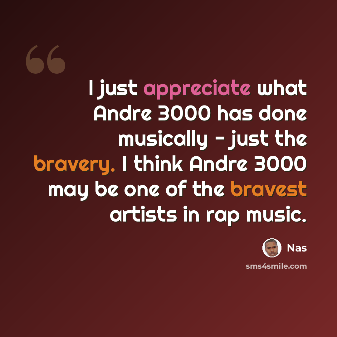 “I just appreciate what Andre 3000 has done musically - just the bravery. I think Andre 3000 may be one of the bravest artists in rap music.” quote by Nas
