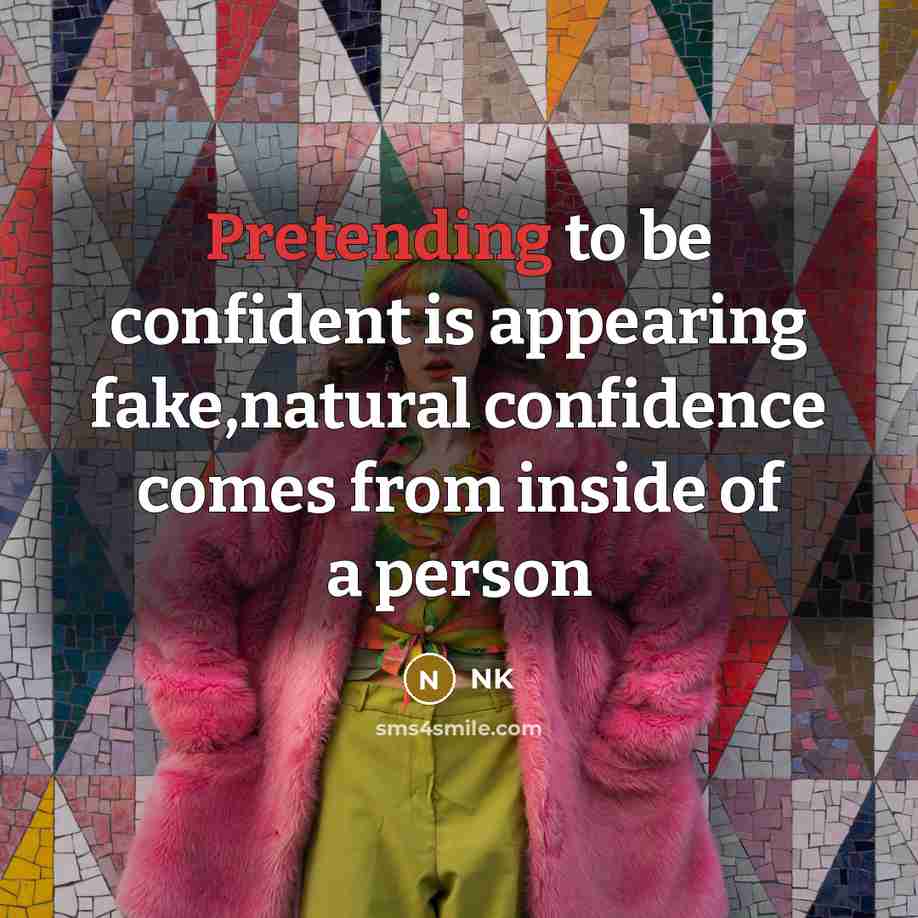 “Pretending to be confident is appearing fake,natural confidence comes from inside of a person” quote by NK