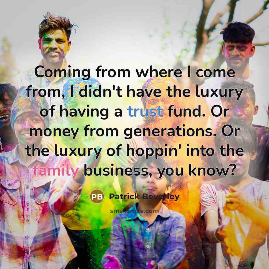 “Coming from where I come from, I didn't have the luxury of having a trust fund. Or money from generations. Or the luxury of hoppin' into the family business, you know?” quote by Patrick Beverley
