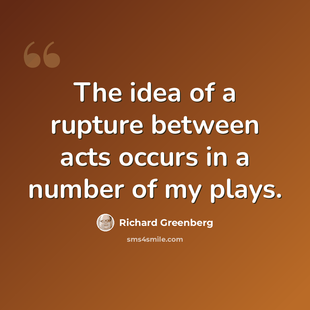 “The idea of a rupture between acts occurs in a number of my plays.” quote by Richard Greenberg