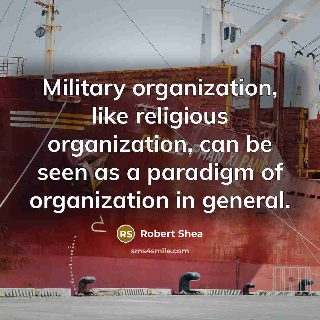 “Military organization, like religious organization, can be seen as a paradigm of organization in general.” quote by Robert Shea