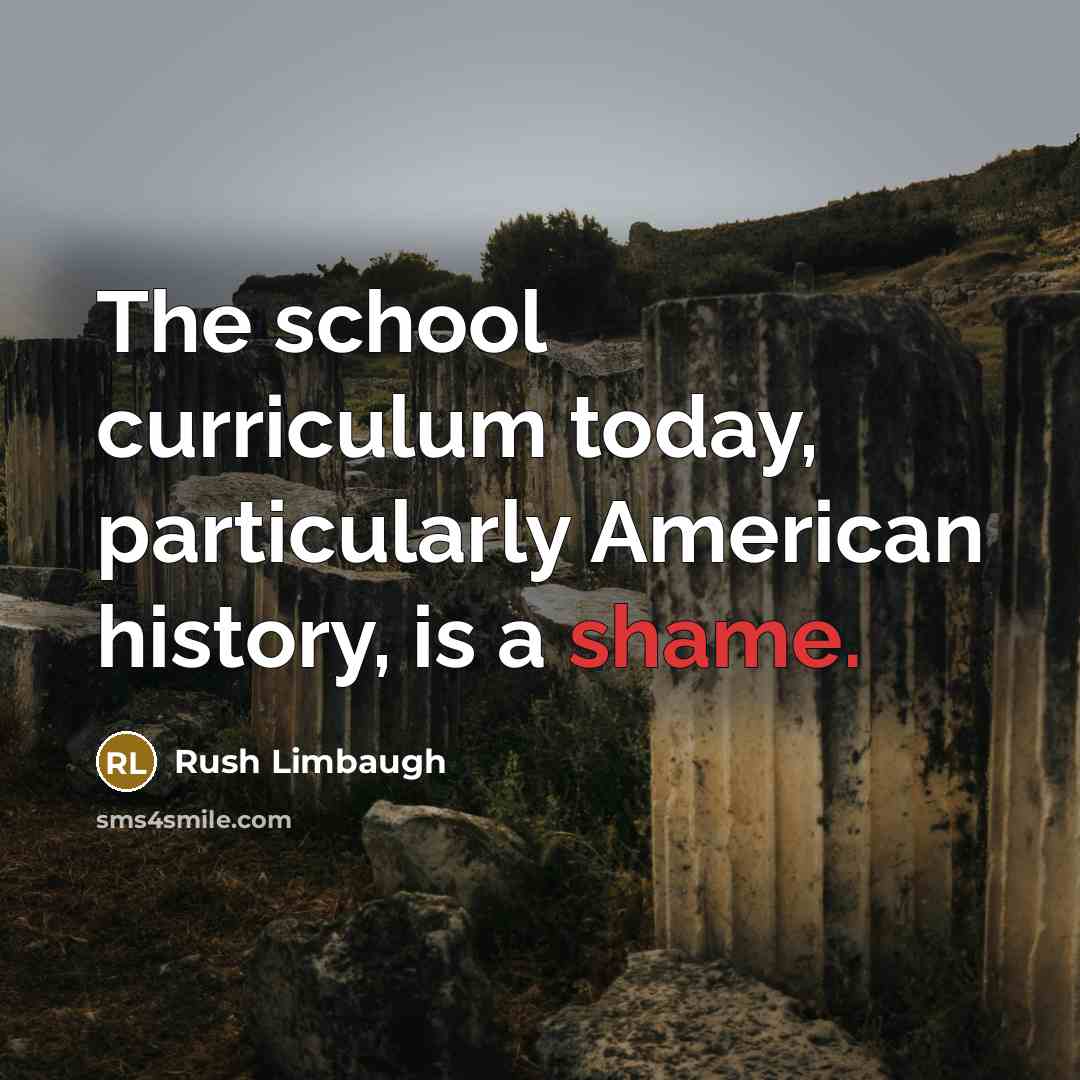 “The school curriculum today, particularly American history, is a shame.” quote by Rush Limbaugh