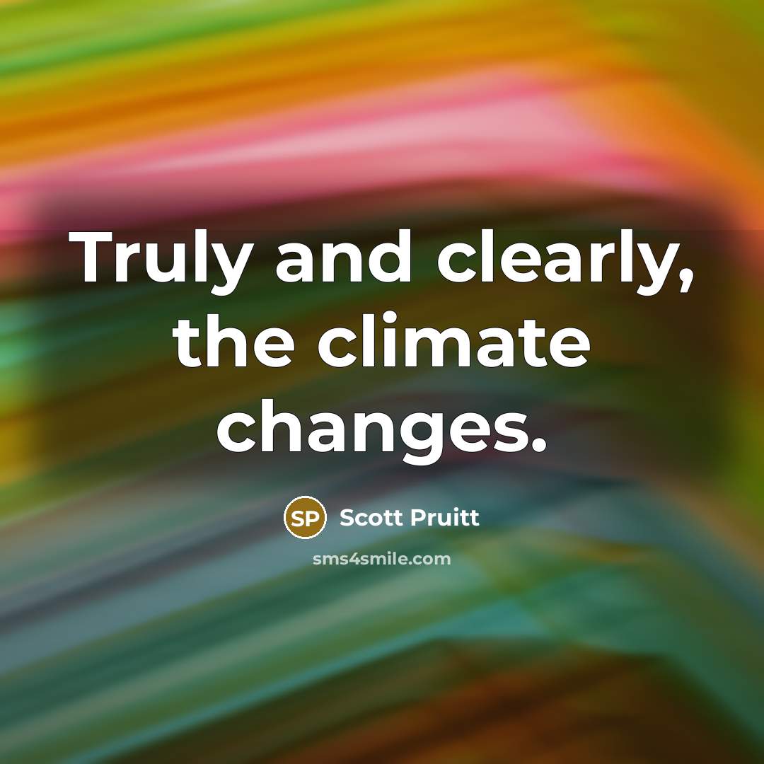“Truly and clearly, the climate changes.” quote by Scott Pruitt