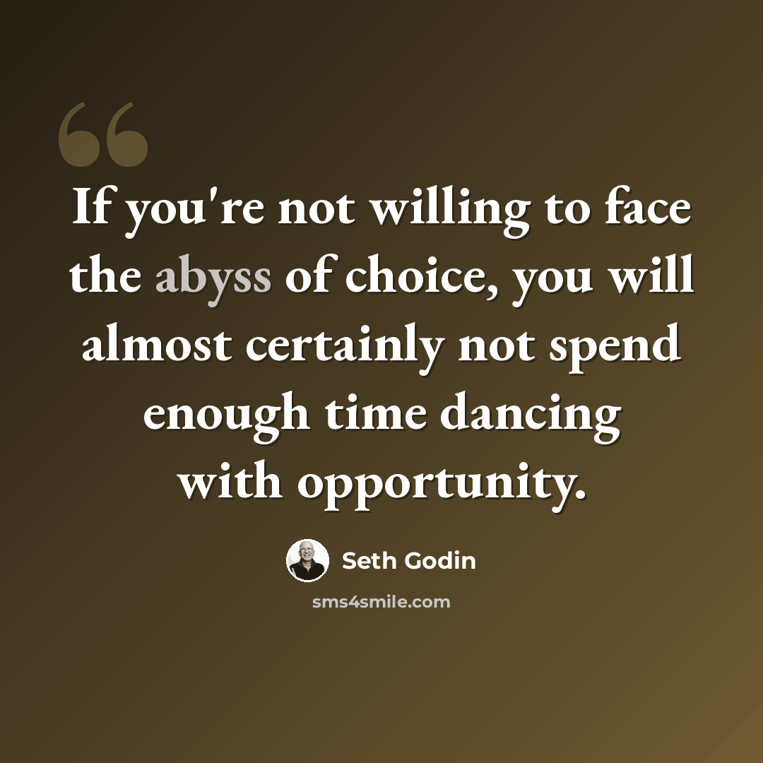 “If you're not willing to face the abyss of choice, you will almost certainly not spend enough time dancing with opportunity.” quote by Seth Godin