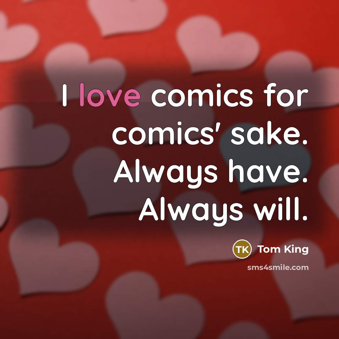“I love comics for comics' sake. Always have. Always will.” quote by Tom King