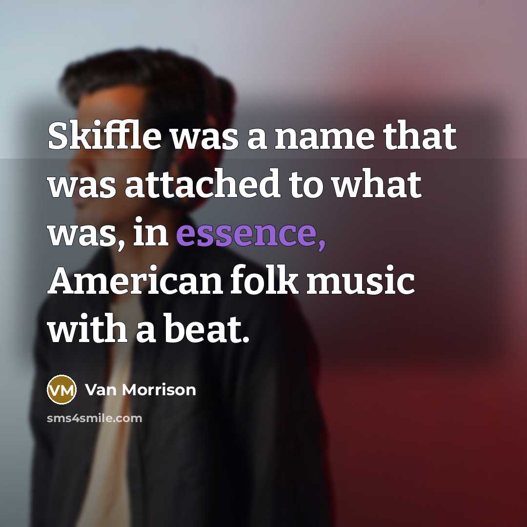 “Skiffle was a name that was attached to what was, in essence, American folk music with a beat.” quote by Van Morrison