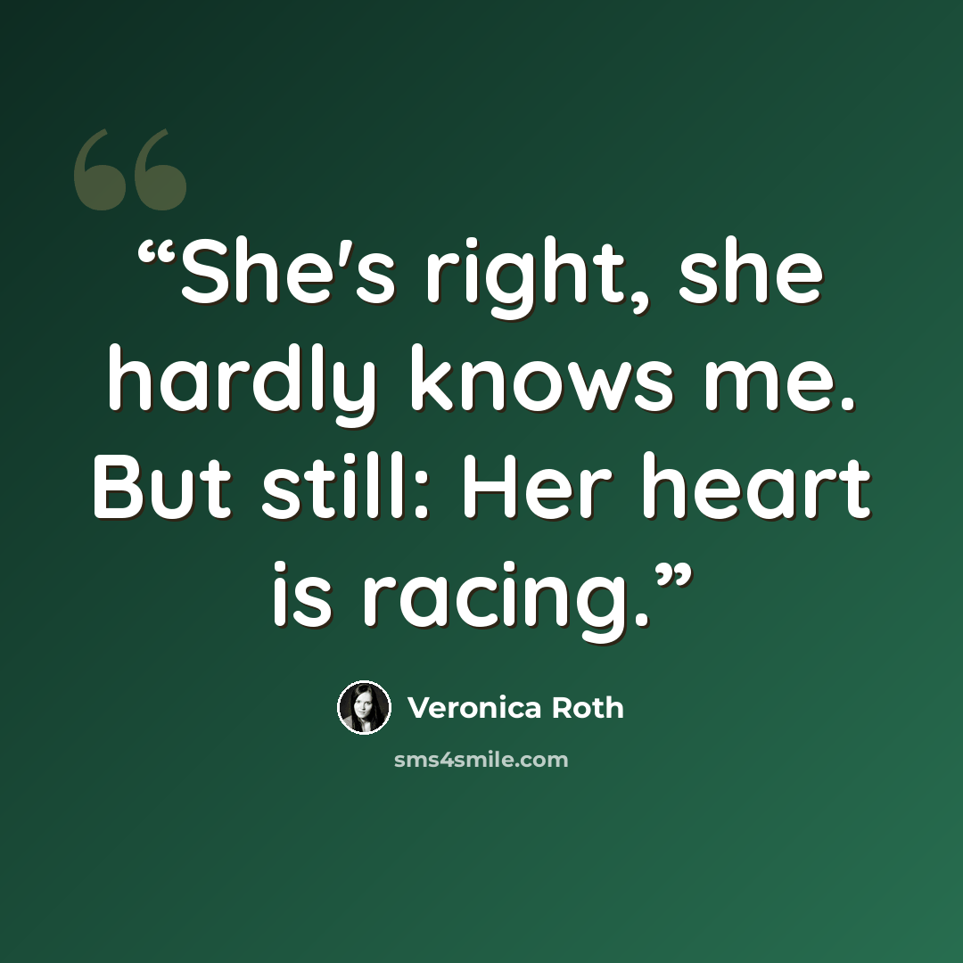 “She's right, she hardly knows me. But still: Her heart is racing.” quote by Veronica Roth