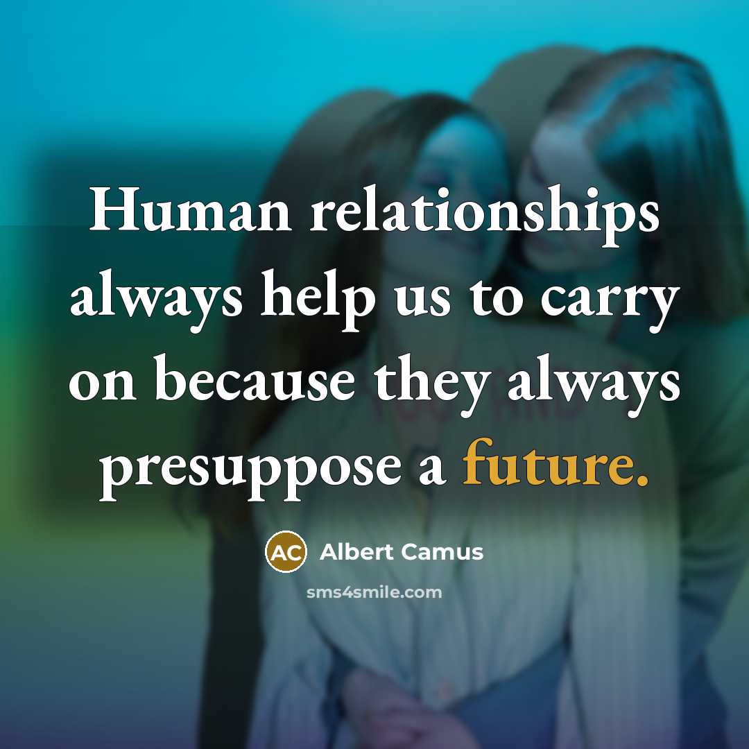 “Human relationships always help us to carry on because they always presuppose a future.” quote by Albert Camus