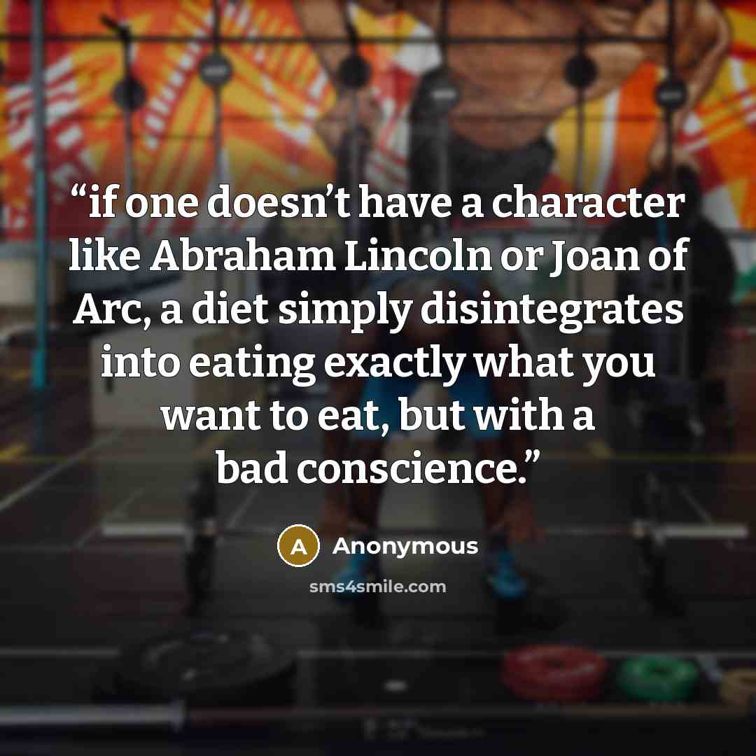 “if one doesn’t have a character like Abraham Lincoln or Joan of Arc, a diet simply disintegrates into eating exactly what you want to eat, but with a bad conscience.” quote by Anonymous