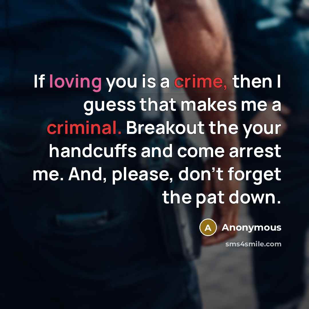 “If loving you is a crime, then I guess that makes me a criminal. Breakout the your handcuffs and come arrest me. And, please, don't forget the pat down.” quote by Anonymous