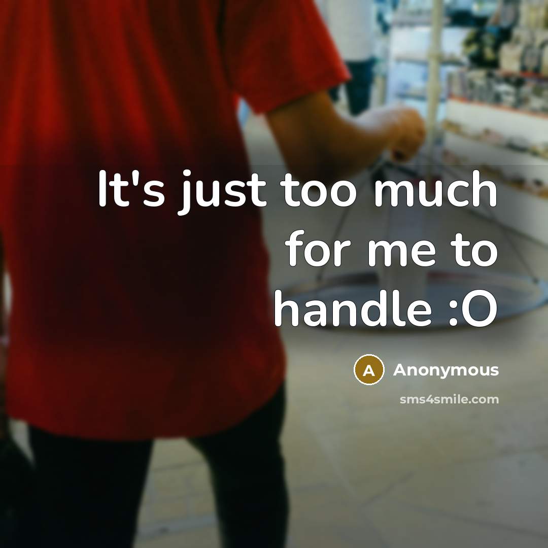 “It's just too much for me to handle :O” quote by Anonymous