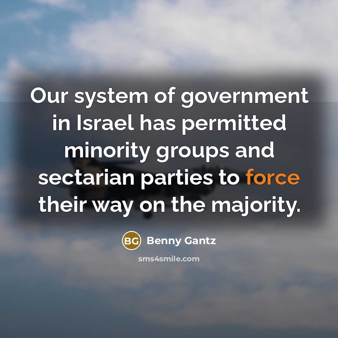 “Our system of government in Israel has permitted minority groups and sectarian parties to force their way on the majority.” quote by Benny Gantz
