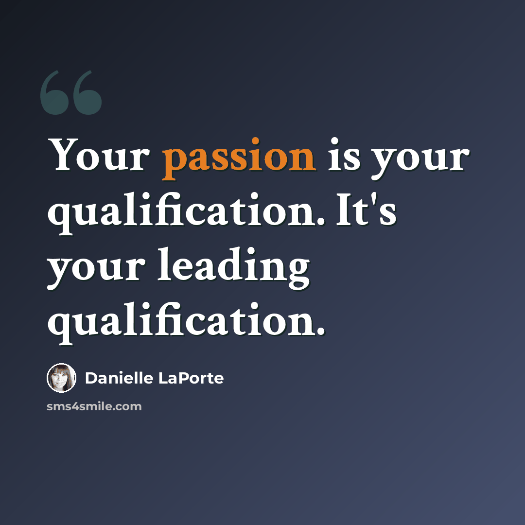 “Your passion is your qualification. It's your leading qualification.” quote by Danielle LaPorte
