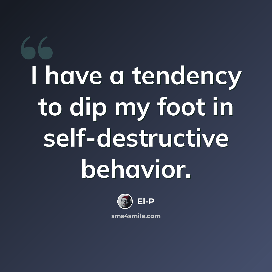 “I have a tendency to dip my foot in self-destructive behavior.” quote by El-P