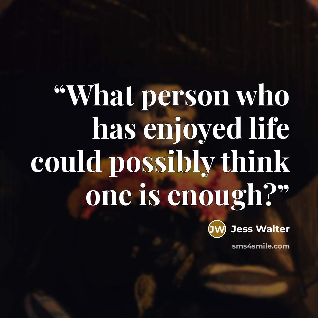 “What person who has enjoyed life could possibly think one is enough?” quote by Jess Walter