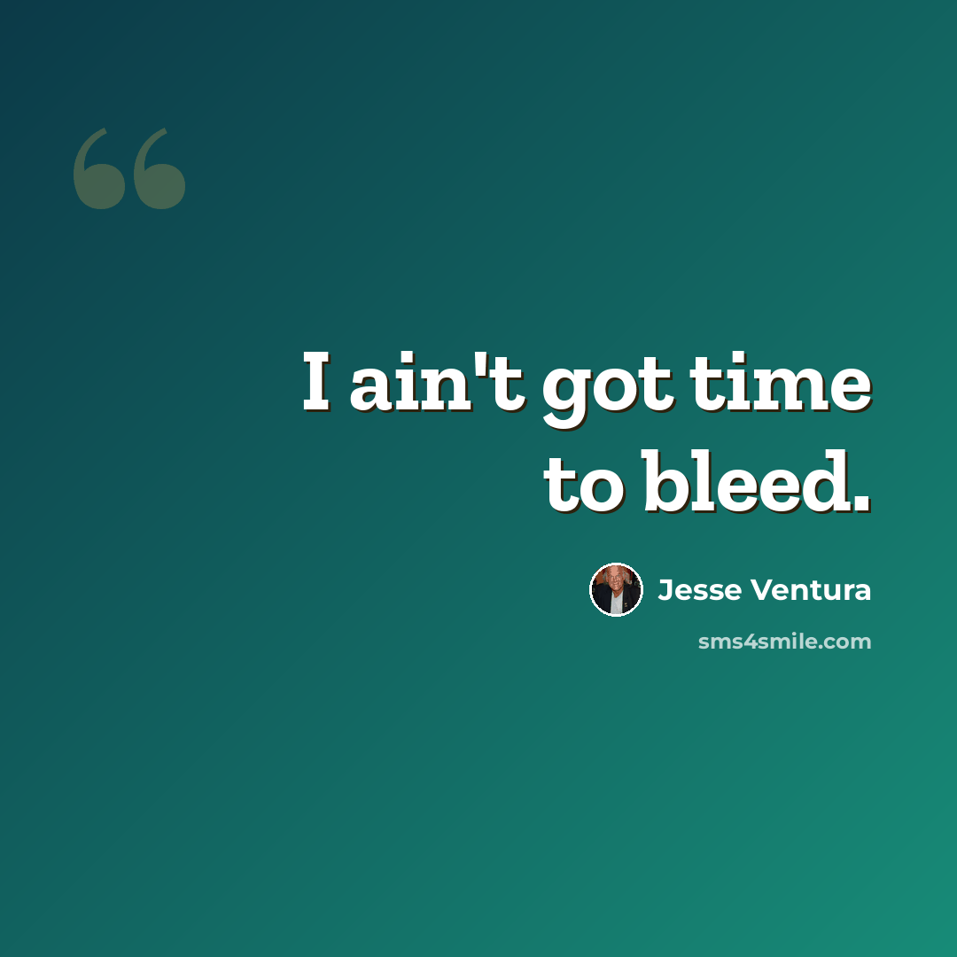 “I ain't got time to bleed.” quote by Jesse Ventura